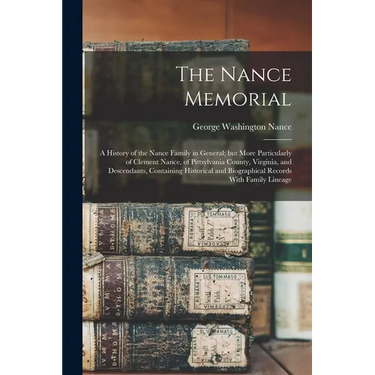 The Nance Memorial; a History of the Nance Family in General; but More Particularly of Clement Nance, of Pittsylvania County, Virginia, and Descendant