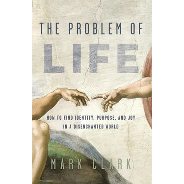 The Problem of Life: How to Find Identity, Purpose, and Joy in a Disenchanted World