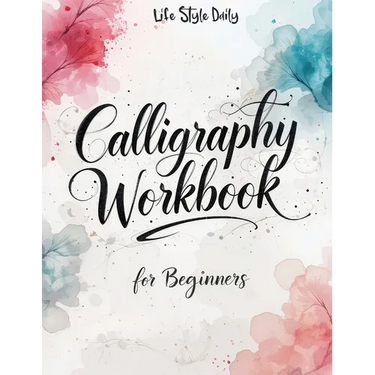 Calligraphy Workbook for Beginners: Modern Handwriting Made Easy - A Beginner's Guide to Mindful Lettering, Turning Your Writing into Art and Celebrat
