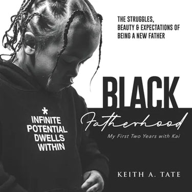 Black Fatherhood: The Struggles, Beauty & Expectations of Being a New Father: My First Two Years with Kai