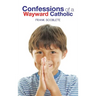 Confessions of a Wayward Catholic