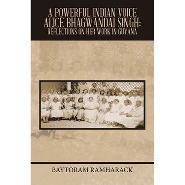 A Powerful Indian Voice Alice Bhagwandai Singh: Reflections on Her Work in Guyana