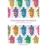 Choosing Single Parenthood: Stories from Solo Parents by Choice