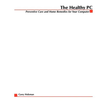 The Healthy PC: Preventive Care and Home Remedies for Your Computer