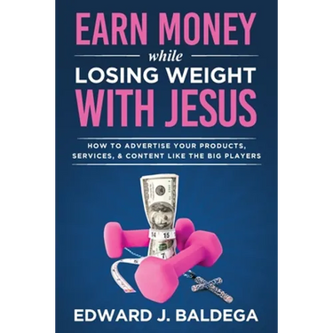 Earn Money While Losing Weight With Jesus: How To Advertise Your Products, Services, and Content Like the Big Players: How To Advertise Your