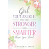 Girl, You Can Do It, You Are Stronger and Smarter Than You Think