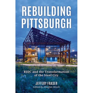 Rebuilding Pittsburgh: Ridc and the Transformation of the Steel City