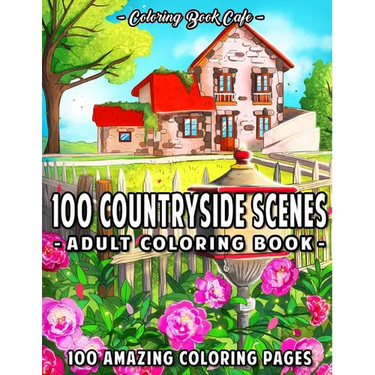 100 Countryside Scenes: An Adult Coloring Book Featuring 100 Amazing Coloring Pages with Beautiful Country Gardens, Cute Farm Animals and Rela