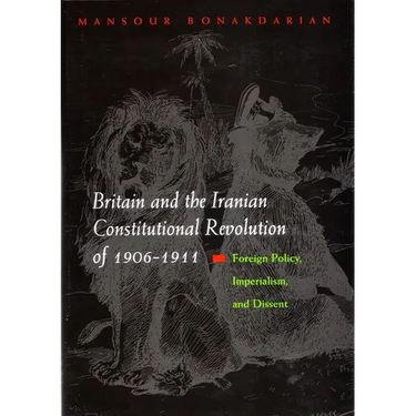 Britain and the Iranian Constitutional Revolution of 1906-1911: Foreign Policy, Imperialism, and Dissent
