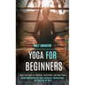 Yoga for Beginners: Basic Yoga Poses for Flexibility, Stress Relief, and Inner Peace (Guided Meditations for Deep Relaxation, Healing Sleep, and Quiet