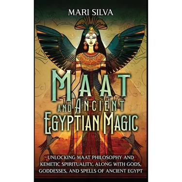 Maat and Ancient Egyptian Magic: Unlocking Maat Philosophy and Kemetic Spirituality, along with Gods, Goddesses, and Spells of Ancient Egypt