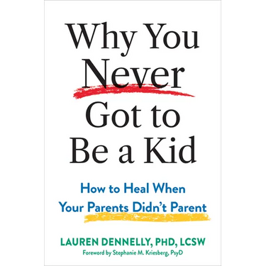 Why You Never Got to Be a Kid: How to Heal When Your Parents Didn't Parent