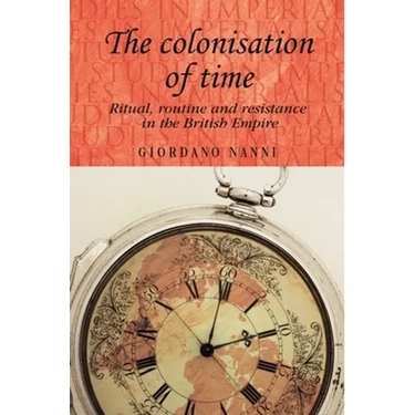 The Colonisation of Time: Ritual, Routine and Resistance in the British Empire