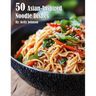 50 Asian-Inspired Noodle Dishes