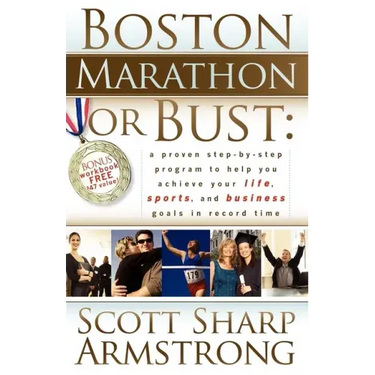 Boston Marathon or Bust: A Proven Step-By-Step Program That Helps You Achieve Your Life, Sports, and Business Goals in Record Time.