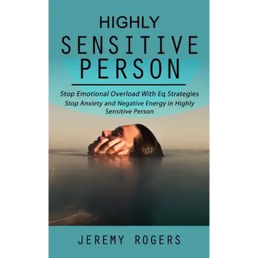 Highly Sensitive Person: Stop Emotional Overload with Eq Strategies (Stop Anxiety and Negative Energy in Highly Sensitive Person)