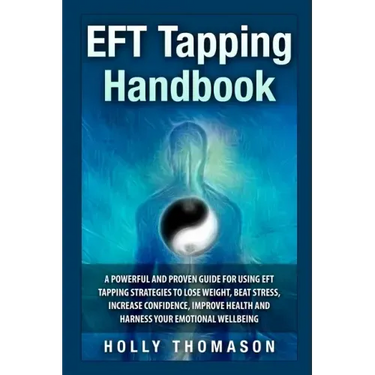 EFT Tapping Handbook: A Powerful and Proven Guide for Using EFT Tapping Strategies to Lose Weight, Beat Stress, Increase Confidence, Improve