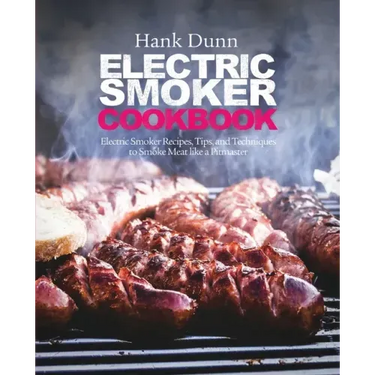 Electric Smoker Cookbook: Electric Smoker Recipes, Tips, and Techniques to Smoke Meat like a Pitmaster