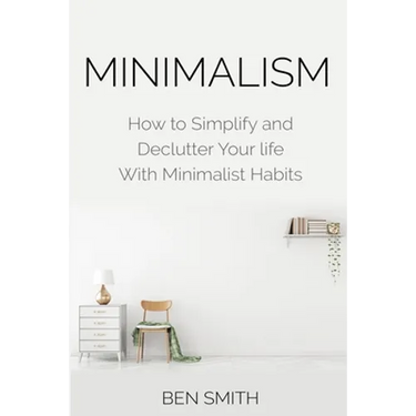 Minimalism: How to Simplify and Declutter Your life With Minimalist Habits