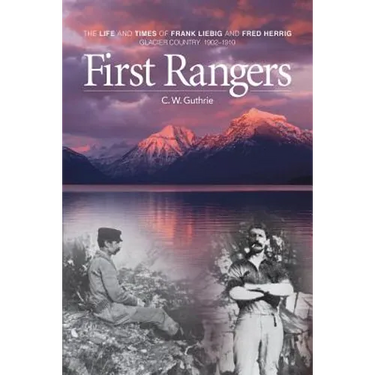 First Rangers: The Life and Times of Frank Liebig and Fred Herrig, Glacier Country 1902-1910