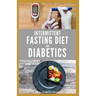 Intermittent Fasting Diet for Diabetics: Preventing and Reversing Diabetes With Intermittent Fasting 16/8: Includes Delicious Recipes, Meal Plan and C