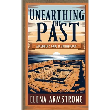 Unearthing the Past: A Beginner's Guide to Archaeology