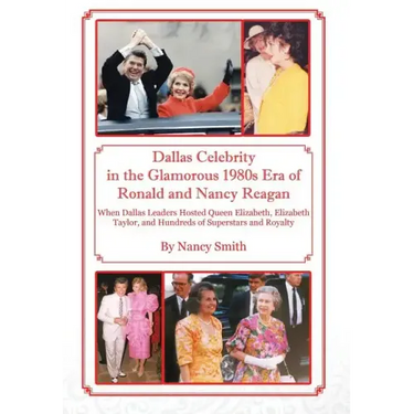 Dallas Celebrity in the Glamorous 1980s Era of Ronald and Nancy Reagan: When Dallas Leaders Hosted Queen Elizabeth, Elizabeth Taylor, and Hundreds of