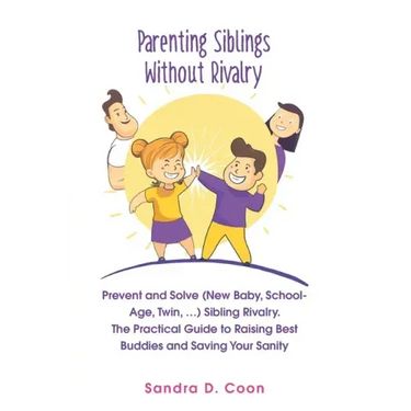 Parenting Siblings Without Rivalry: Prevent and Solve (New Baby, School Age, Twin, ...) Sibling Rivalry. The Practical Guide to Raising Best Buddies a