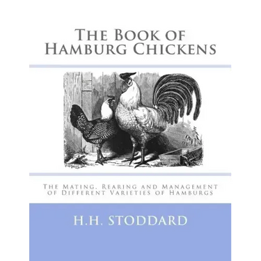 The Book of Hamburg Chickens: The Mating, Rearing and Management of Different Varieties of Hamburgs
