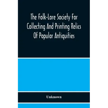The Folk-Lore Society For Collecting And Printing Relics Of Popular Antiquities