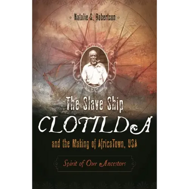 The Slave Ship Clotilda and the Making of AfricaTown, USA: Spirit of Our Ancestors