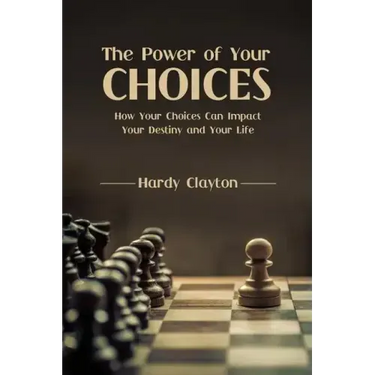The Power of Your Choices: How Your Choices Can Impact Your Destiny and Your Life