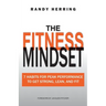 The Fitness Mindset: 7 Habits For Peak Performance To Get Strong, Lean, And Fit