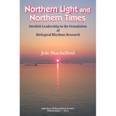Northern Light and Northern Times: Swedish Leadership in the Foundation of Biological Rhythms Research, Transactions, American Philosophical Society (
