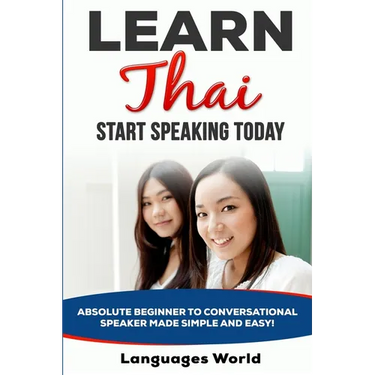 Learn Thai: Start Speaking Today. Absolute Beginner to Conversational Speaker Made Simple and Easy!
