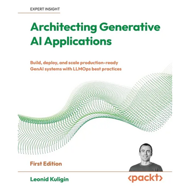 Architecting Generative AI Applications: Build, deploy, and scale production-ready GenAI systems with LLMOps best practices