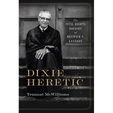 Dixie Heretic: The Civil Rights Odyssey of Renwick C. Kennedy