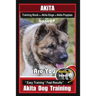 Akita Training Book for Akita Dogs & Akita Puppies By BoneUP DOG Training: Are You Ready to Bone Up? Easy Training * Fast Results Akita Dog Training