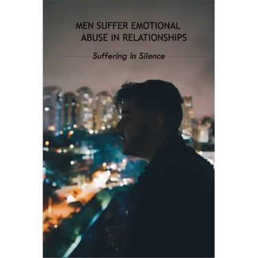 Men Suffer Emotional Abuse In Relationships: Suffering In Silence: How To Heal From Abuse