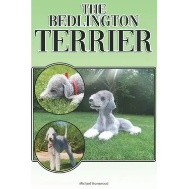 The Bedlington Terrier: A Complete and Comprehensive Beginners Guide To: Buying, Owning, Health, Grooming, Training, Obedience, Understanding