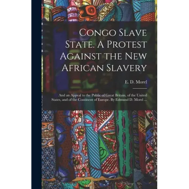 Congo Slave State. A Protest Against the New African Slavery; and an Appeal to the Public of Great Britain, of the United States, and of the Continent