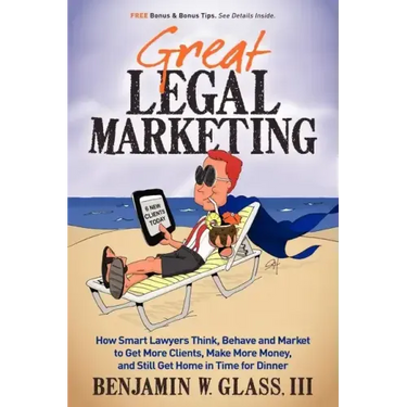 Great Legal Marketing: How Smart Lawyers Think, Behave and Market to Get More Clients, Make More Money, and Still Get Home in Time for Dinner