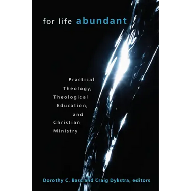 For Life Abundant: Practical Theology, Theological Education, and Christian Ministry