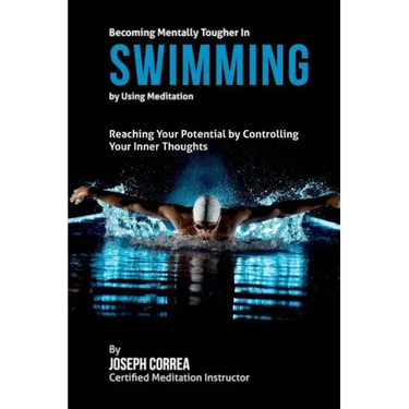 Becoming Mentally Tougher In Swimming by Using Meditation: Reach Your Potential by Controlling Your Inner Thoughts