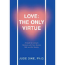 Love: the Only Virtue: A Guide to Living in Harmony with Your Source, Self, and the Society