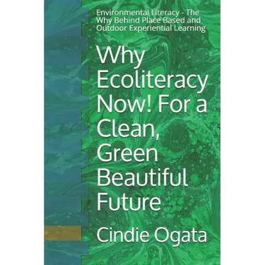Why Ecoliteracy Now! For a Clean, Green Beautiful Future: Environmental Literacy - The Why Behind Place Based and Outdoor Experiential Learning