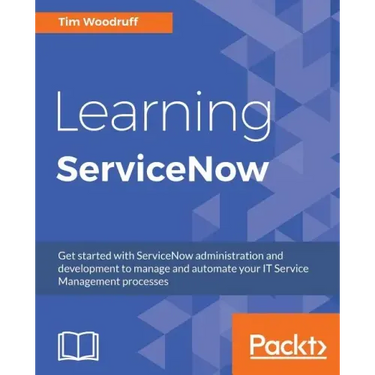 Learning ServiceNow: Get started with ServiceNow administration and development to manage and automate your IT Service Management processes