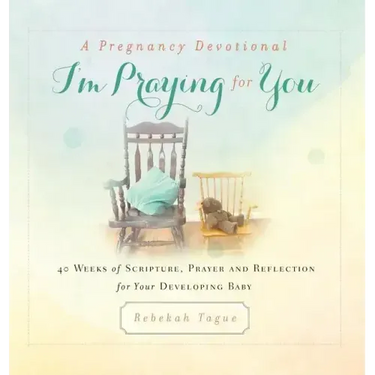 A Pregnancy Devotional- I'm Praying for You: 40 Weeks of Scripture, Prayer and Reflection for Your Developing Baby
