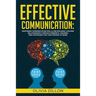 Effective Communication: Mastering Communication Skills and Building Lifelong Relationships Through Powerful Training and Strategies That Are P