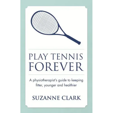 Play Tennis Forever: A Physiotherapist's Guide to Keeping Fitter, Younger and Healthier